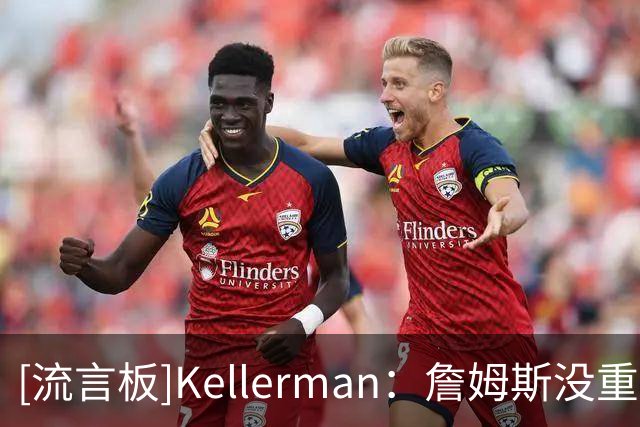 [流言板]Kellerman：詹姆斯没重返迈阿密是因为热火阵容存在明显缺陷